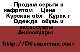 Продам серьги с нефритом. › Цена ­ 1 500 - Курская обл., Курск г. Одежда, обувь и аксессуары » Аксессуары   